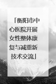 衡阳市中心医院开展女性整体康复与减重新技术交流